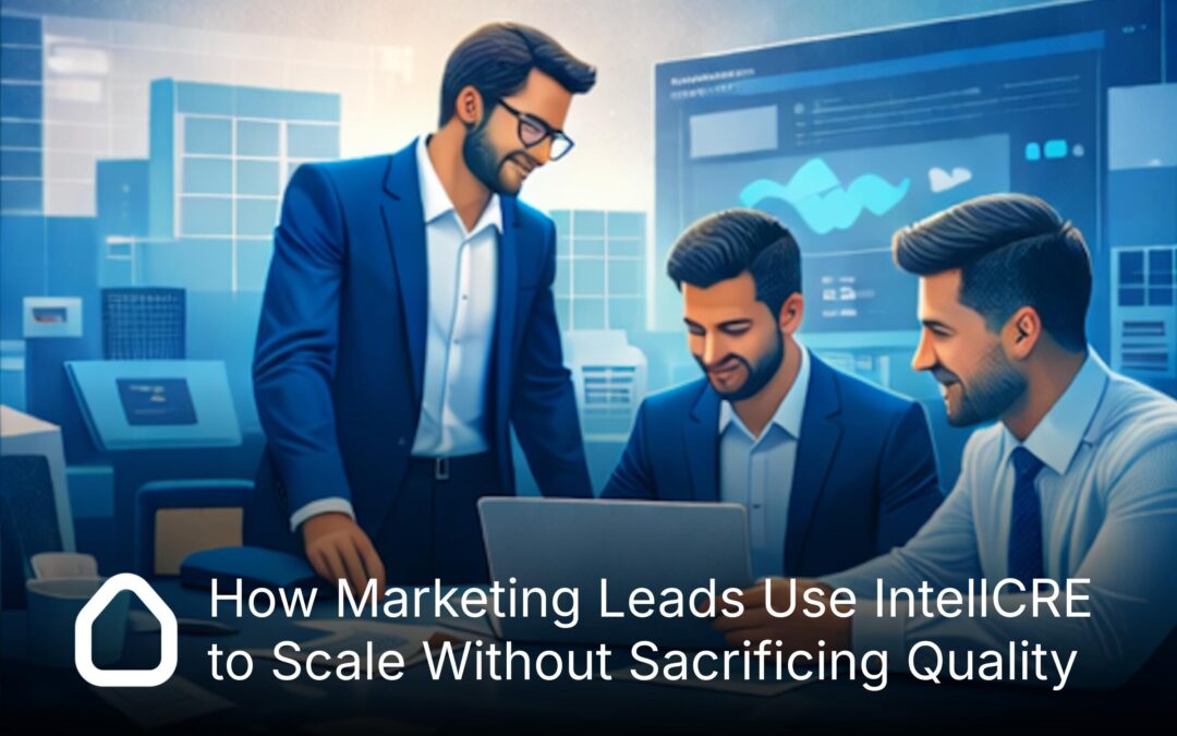 How Marketing Leads Use IntellCRE to Scale Without Sacrificing Quality